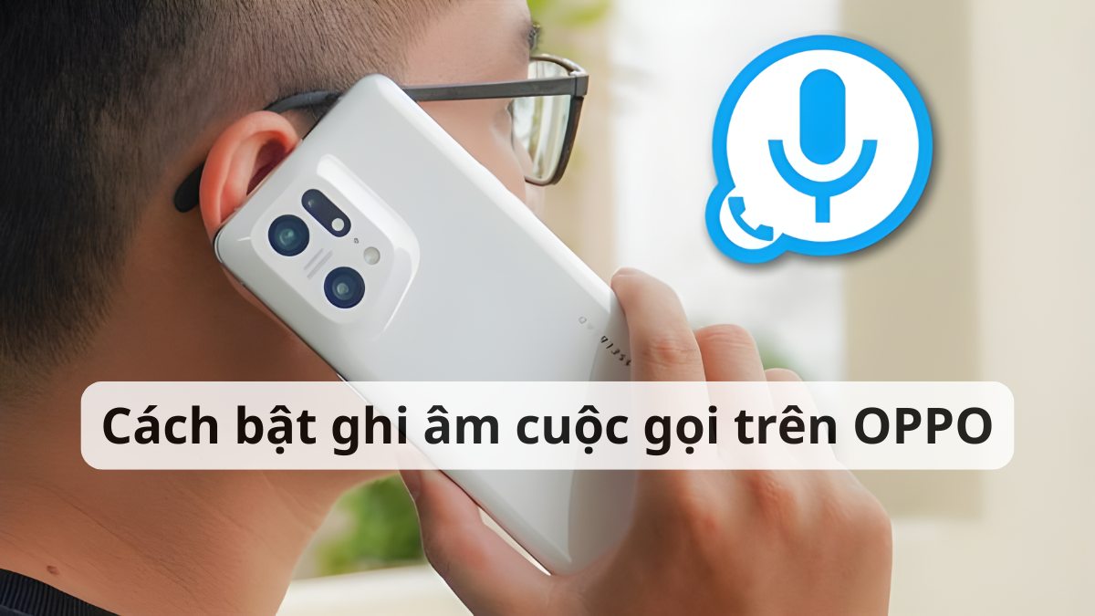 Cách bật ghi âm cuộc gọi trên OPPO đơn giản, chi tiết 2025